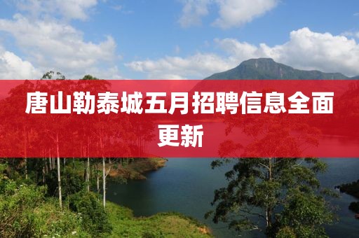 唐山勒泰城五月招聘信息全面更新