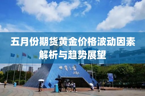 五月份期货黄金价格波动因素解析与趋势展望