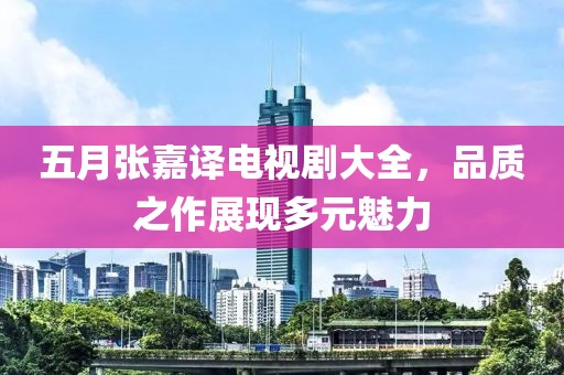 五月张嘉译电视剧大全，品质之作展现多元魅力