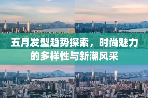 五月发型趋势探索，时尚魅力的多样性与新潮风采