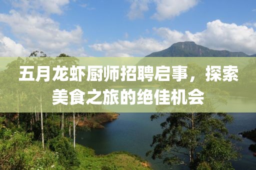 五月龙虾厨师招聘启事，探索美食之旅的绝佳机会