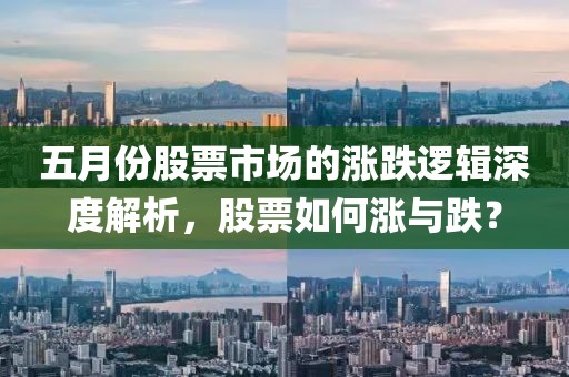 五月份股票市场的涨跌逻辑深度解析，股票如何涨与跌？