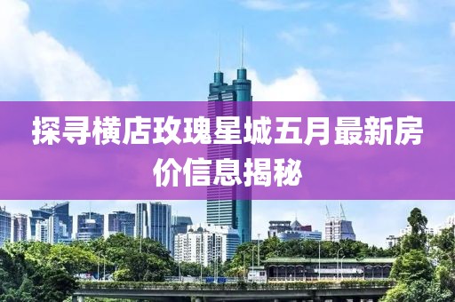 探寻横店玫瑰星城五月最新房价信息揭秘