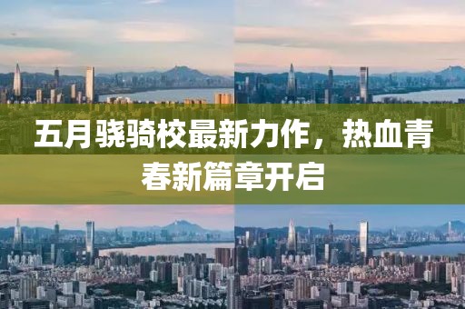 五月骁骑校最新力作，热血青春新篇章开启