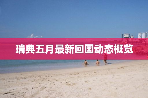瑞典五月最新回国动态概览