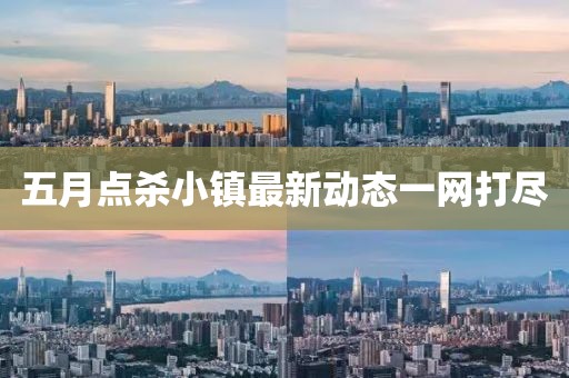 五月点杀小镇最新动态一网打尽