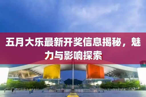 五月大乐最新开奖信息揭秘，魅力与影响探索