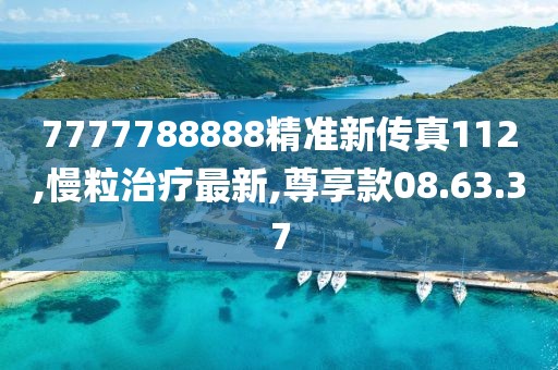 7777788888精准新传真112,慢粒治疗最新,尊享款08.63.37