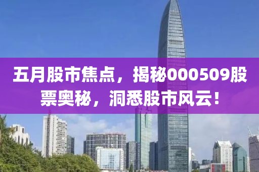 五月股市焦点，揭秘000509股票奥秘，洞悉股市风云！