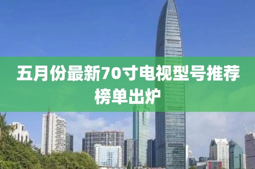 五月份最新70寸电视型号推荐榜单出炉