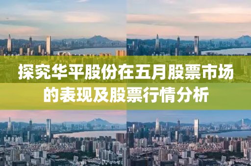 探究华平股份在五月股票市场的表现及股票行情分析