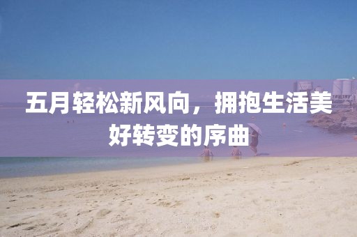 五月轻松新风向，拥抱生活美好转变的序曲