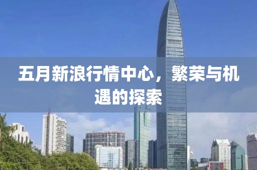 五月新浪行情中心，繁荣与机遇的探索