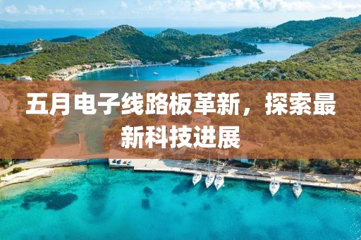 五月电子线路板革新，探索最新科技进展