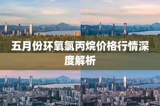 五月份环氧氯丙烷价格行情深度解析