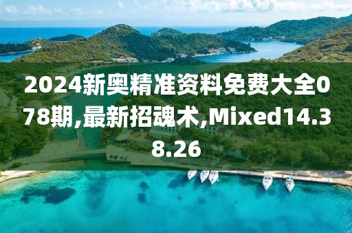 2024新奥精准资料免费大全078期,最新招魂术,Mixed14.38.26