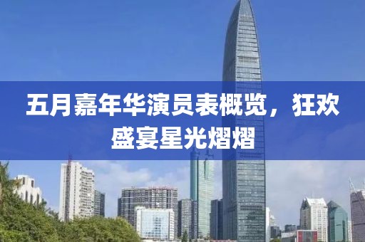 五月嘉年华演员表概览，狂欢盛宴星光熠熠