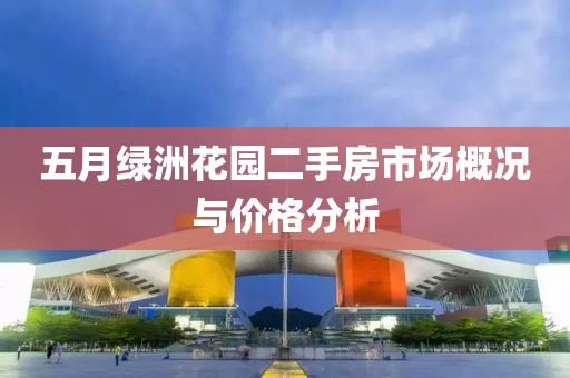 五月绿洲花园二手房市场概况与价格分析
