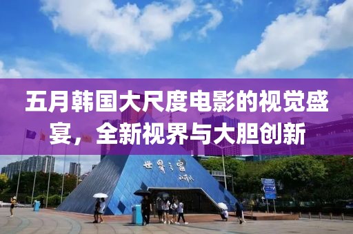 五月韩国大尺度电影的视觉盛宴，全新视界与大胆创新