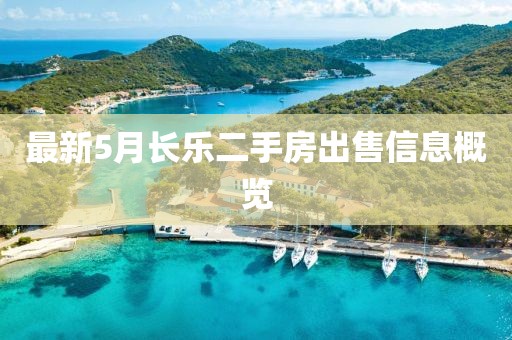 最新5月长乐二手房出售信息概览