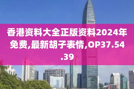香港资料大全正版资料2024年免费,最新胡子表情,OP37.54.39