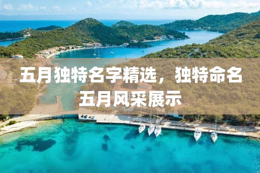 五月独特名字精选，独特命名五月风采展示