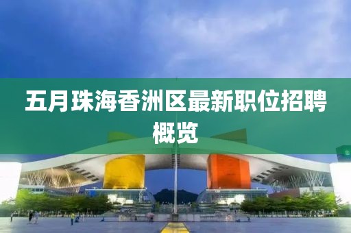 五月珠海香洲区最新职位招聘概览