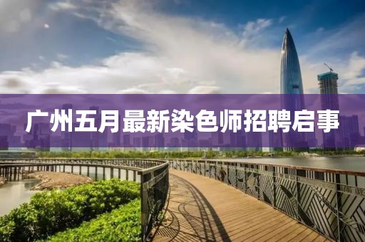 广州五月最新染色师招聘启事