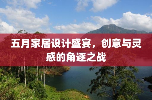 五月家居设计盛宴，创意与灵感的角逐之战