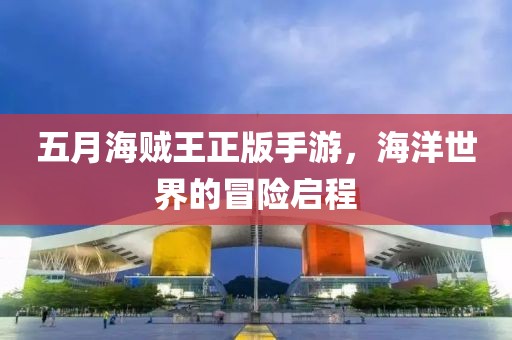 五月海贼王正版手游，海洋世界的冒险启程