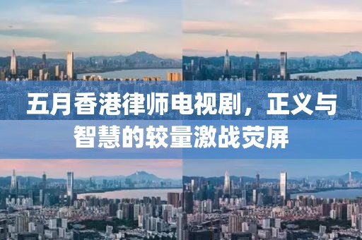 五月香港律师电视剧，正义与智慧的较量激战荧屏