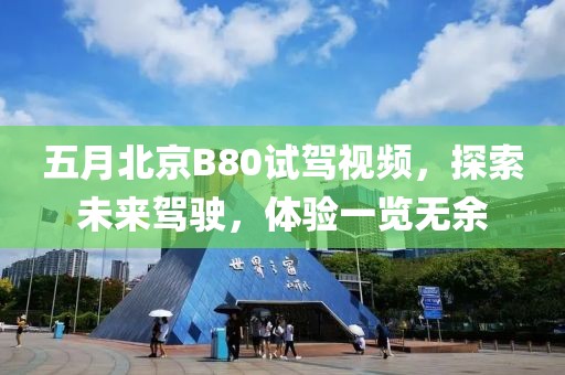五月北京B80试驾视频，探索未来驾驶，体验一览无余