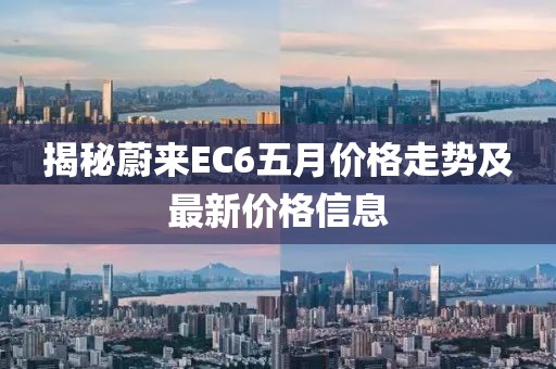 揭秘蔚来EC6五月价格走势及最新价格信息