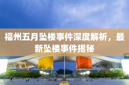 福州五月坠楼事件深度解析，最新坠楼事件揭秘