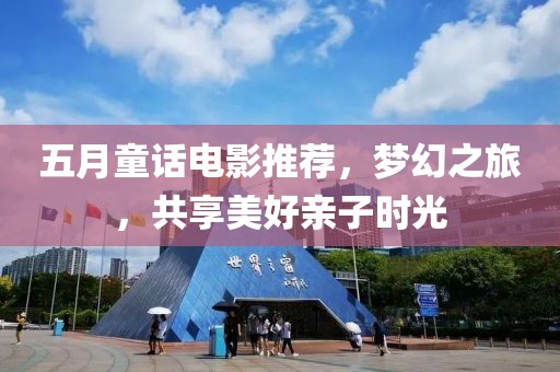 五月童话电影推荐，梦幻之旅，共享美好亲子时光
