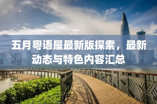 五月粤语屋最新版探索，最新动态与特色内容汇总