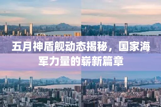 五月神盾舰动态揭秘，国家海军力量的崭新篇章