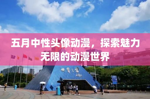 五月中性头像动漫，探索魅力无限的动漫世界