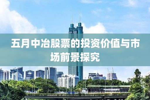五月中冶股票的投资价值与市场前景探究