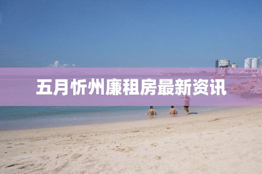 五月忻州廉租房最新资讯