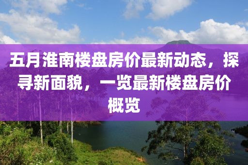 五月淮南楼盘房价最新动态，探寻新面貌，一览最新楼盘房价概览