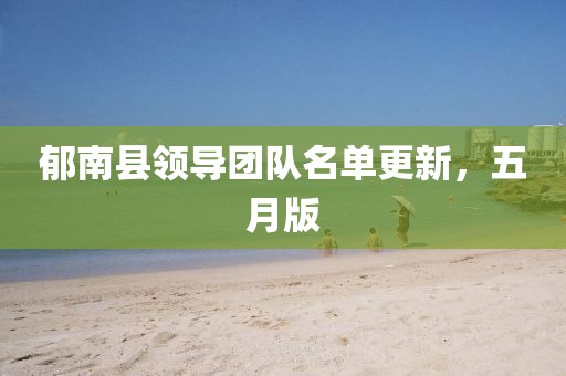 郁南县领导团队名单更新，五月版