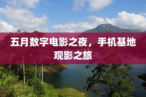 五月数字电影之夜，手机基地观影之旅