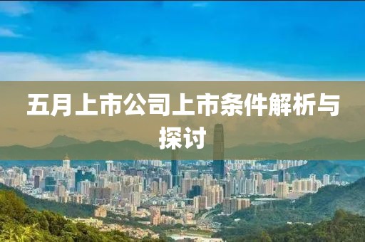 五月上市公司上市条件解析与探讨