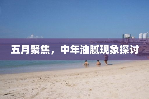 五月聚焦，中年油腻现象探讨