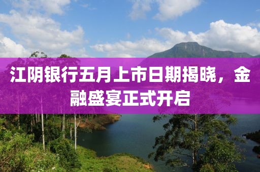 江阴银行五月上市日期揭晓，金融盛宴正式开启