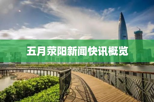 五月荥阳新闻快讯概览