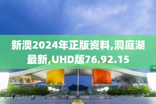 新澳2024年正版资料,洞庭湖最新,UHD版76.92.15