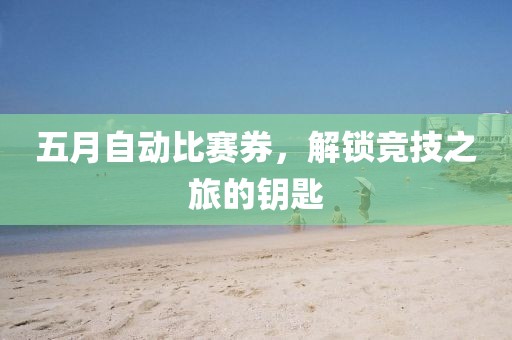 五月自动比赛券，解锁竞技之旅的钥匙