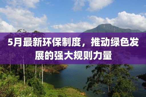 5月最新环保制度，推动绿色发展的强大规则力量
